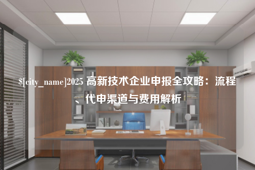 厦门2025 高新技术企业申报全攻略：流程、代申渠道与费用解析