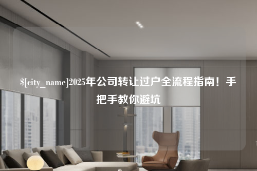 厦门2025年公司转让过户全流程指南！手把手教你避坑